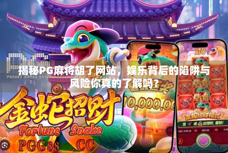 揭秘PG麻将胡了网站,娱乐背后的陷阱与风险你真的了解吗? 揭秘PG麻将胡了网站,娱乐背后的陷阱与风险你真的了解吗?