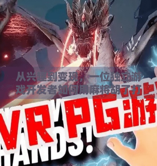 从兴趣到变现,一位独立游戏开发者如何用麻将胡了打造百万级爆款 从兴趣到变现,一位独立游戏开发者如何用麻将胡了打造百万级爆款