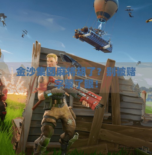 金沙集团麻将胡了?别被赌字蒙了眼! 金沙集团麻将胡了?别被赌字蒙了眼!