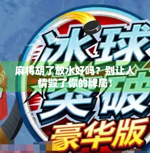 麻将胡了放水好吗？别让人情毁了你的牌局！