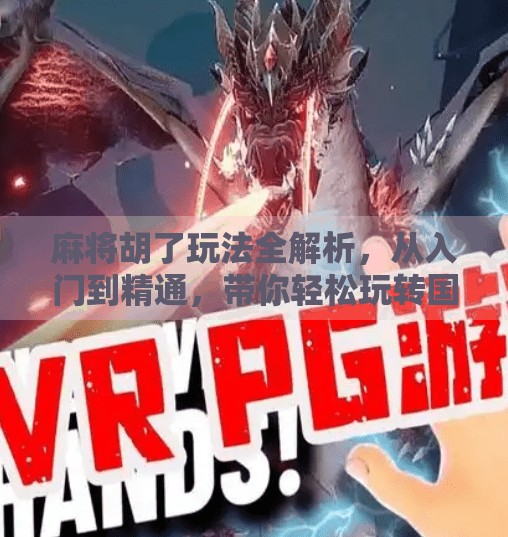 麻将胡了玩法全解析,从入门到精通,带你轻松玩转国粹! 麻将胡了玩法全解析,从入门到精通,带你轻松玩转国粹!