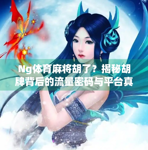 Ng体育麻将胡了?揭秘胡牌背后的流量密码与平台真相! Ng体育麻将胡了?揭秘胡牌背后的流量密码与平台真相!