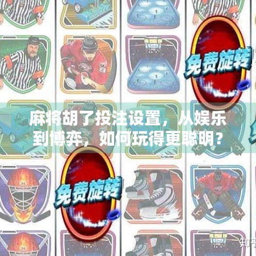 麻将胡了投注设置,从娱乐到博弈,如何玩得更聪明? 麻将胡了投注设置,从娱乐到博弈,如何玩得更聪明?