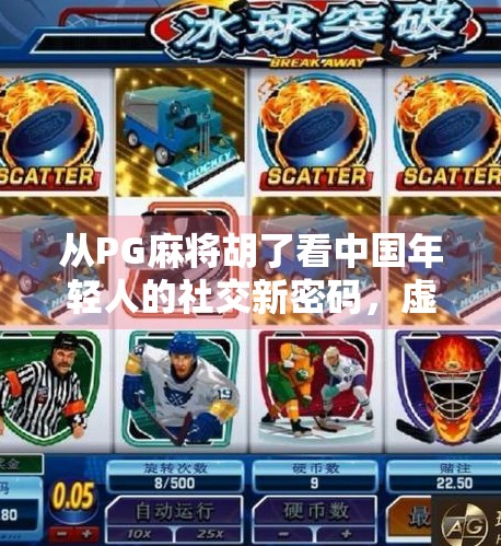 从PG麻将胡了看中国年轻人的社交新密码,虚拟牌桌上的情感联结与现实突围 从PG麻将胡了看中国年轻人的社交新密码,虚拟牌桌上的情感联结与现实突围