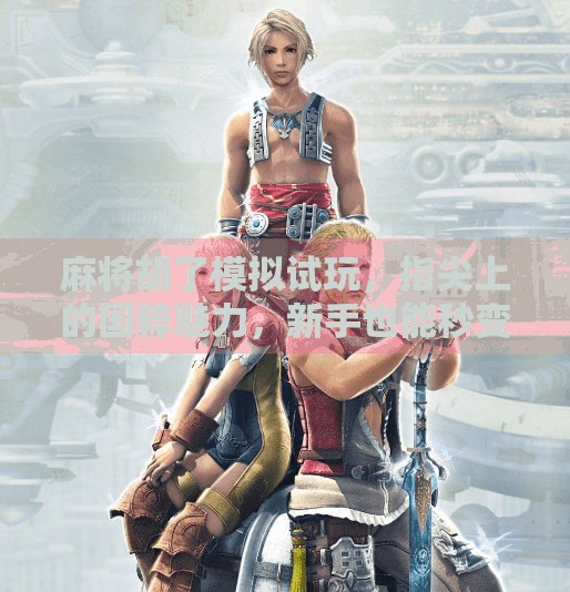 麻将胡了模拟试玩,指尖上的国粹魅力,新手也能秒变高手? 麻将胡了模拟试玩,指尖上的国粹魅力,新手也能秒变高手?