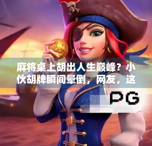 麻将桌上胡出人生巅峰?小伙胡牌瞬间晕倒,网友,这波是真·赢麻了! 麻将桌上胡出人生巅峰?小伙胡牌瞬间晕倒,网友,这波是真·赢麻了!