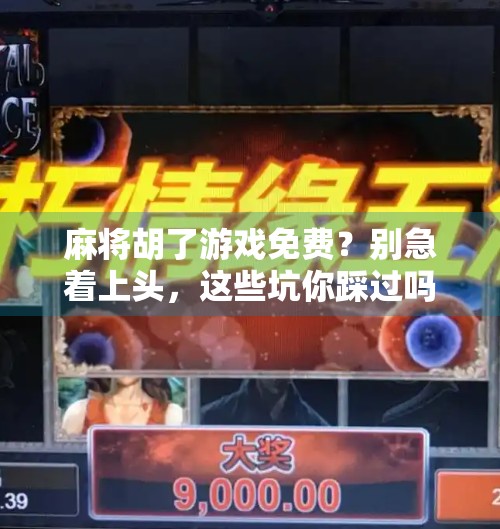 麻将胡了游戏免费?别急着上头,这些坑你踩过吗? 麻将胡了游戏免费?别急着上头,这些坑你踩过吗?