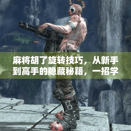 麻将胡了旋转技巧,从新手到高手的隐藏秘籍,一招学会让牌局翻盘! 麻将胡了旋转技巧,从新手到高手的隐藏秘籍,一招学会让牌局翻盘!