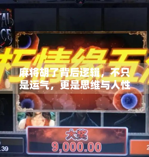 麻将胡了背后逻辑,不只是运气,更是思维与人性的博弈 麻将胡了背后逻辑,不只是运气,更是思维与人性的博弈