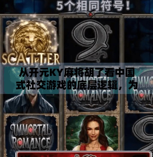 从开元KY麻将胡了看中国式社交游戏的底层逻辑,为什么我们总爱在牌桌上赢回情绪价值? 从开元KY麻将胡了看中国式社交游戏的底层逻辑,为什么我们总爱在牌桌上赢回情绪价值?