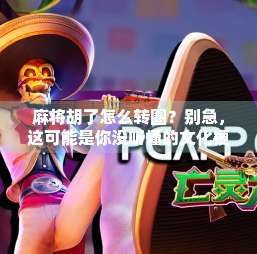 麻将胡了怎么转圈?别急,这可能是你没听懂的文化梗! 麻将胡了怎么转圈?别急,这可能是你没听懂的文化梗!