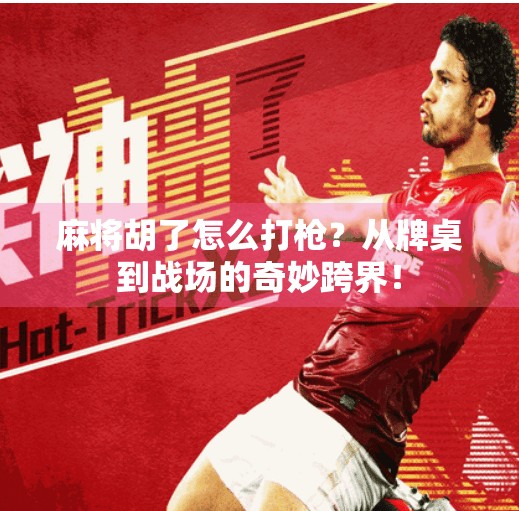 麻将胡了怎么打枪?从牌桌到战场的奇妙跨界! 麻将胡了怎么打枪?从牌桌到战场的奇妙跨界!