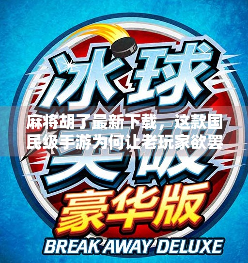 麻将胡了最新下载,这款国民级手游为何让老玩家欲罢不能? 麻将胡了最新下载,这款国民级手游为何让老玩家欲罢不能?