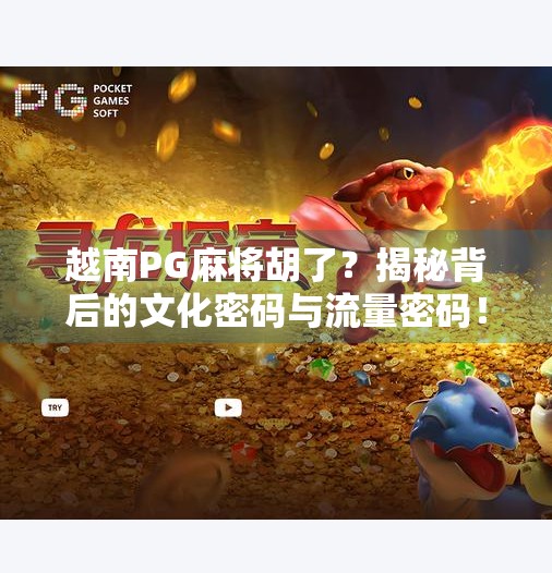 越南PG麻将胡了?揭秘背后的文化密码与流量密码! 越南PG麻将胡了?揭秘背后的文化密码与流量密码!