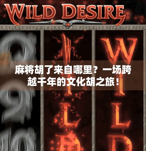 麻将胡了来自哪里？一场跨越千年的文化胡之旅！