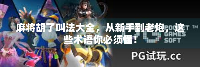 麻将胡了叫法大全,从新手到老炮,这些术语你必须懂! 麻将胡了叫法大全,从新手到老炮,这些术语你必须懂!