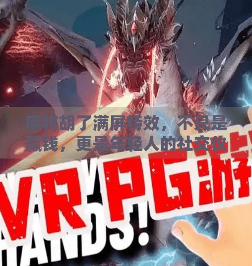 麻将胡了满屏特效,不只是赢钱,更是年轻人的社交仪式感! 麻将胡了满屏特效,不只是赢钱,更是年轻人的社交仪式感!