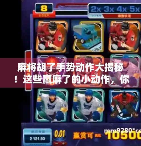 麻将胡了手势动作大揭秘!这些赢麻了的小动作,你中招了吗? 麻将胡了手势动作大揭秘!这些赢麻了的小动作,你中招了吗?