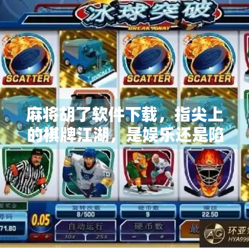 麻将胡了软件下载，指尖上的棋牌江湖，是娱乐还是陷阱？