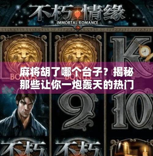 麻将胡了哪个台子?揭秘那些让你一炮轰天的热门平台! 麻将胡了哪个台子?揭秘那些让你一炮轰天的热门平台!