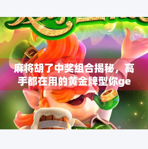 麻将胡了中奖组合揭秘,高手都在用的黄金牌型你get了吗? 麻将胡了中奖组合揭秘,高手都在用的黄金牌型你get了吗?