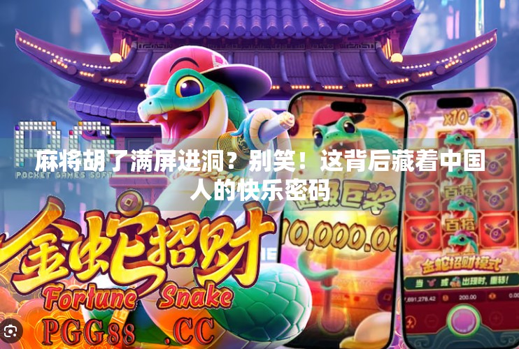 麻将胡了满屏进洞？别笑！这背后藏着中国人的快乐密码