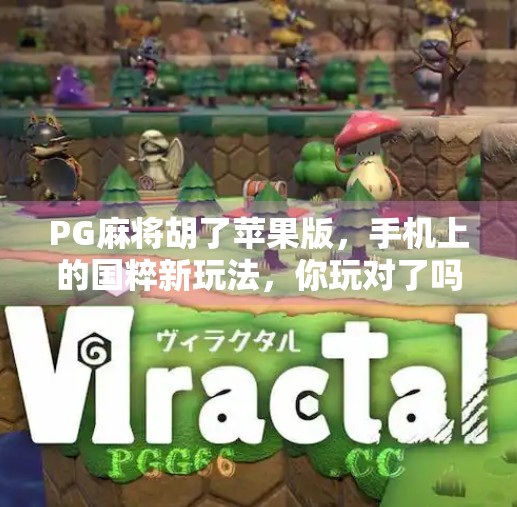 PG麻将胡了苹果版，手机上的国粹新玩法，你玩对了吗？