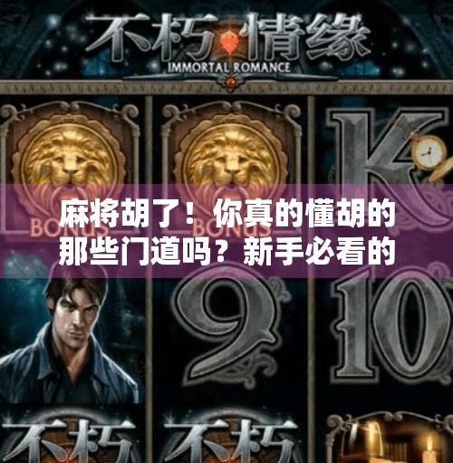 麻将胡了!你真的懂胡的那些门道吗?新手必看的获胜条件全解析! 麻将胡了!你真的懂胡的那些门道吗?新手必看的获胜条件全解析!