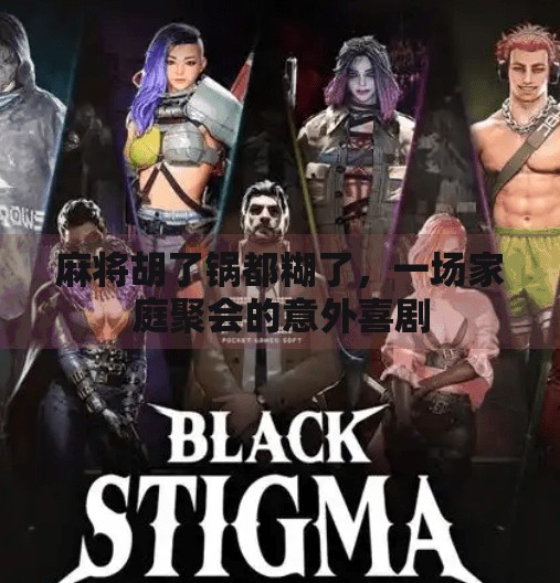 麻将胡了锅都糊了,一场家庭聚会的意外喜剧 麻将胡了锅都糊了,一场家庭聚会的意外喜剧