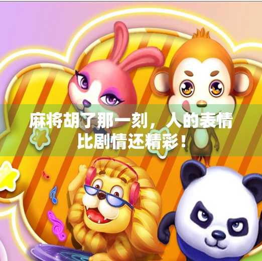 麻将胡了那一刻，人的表情比剧情还精彩！