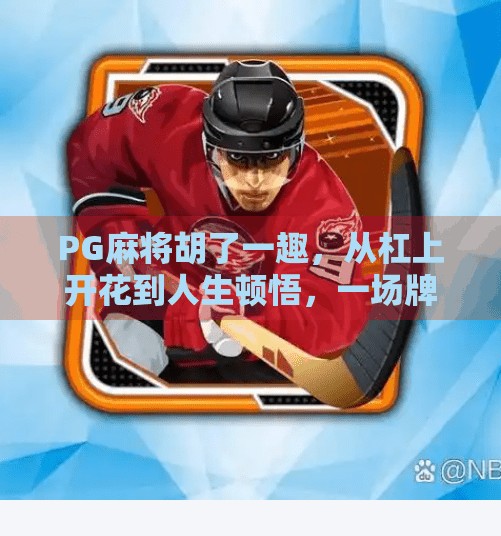 PG麻将胡了一趣，从杠上开花到人生顿悟，一场牌局里的烟火人生