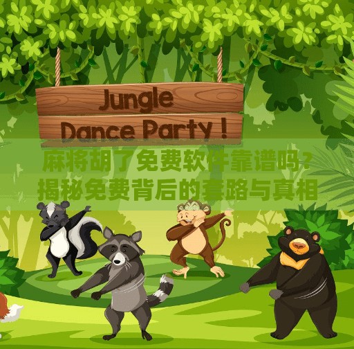 麻将胡了免费软件靠谱吗？揭秘免费背后的套路与真相！