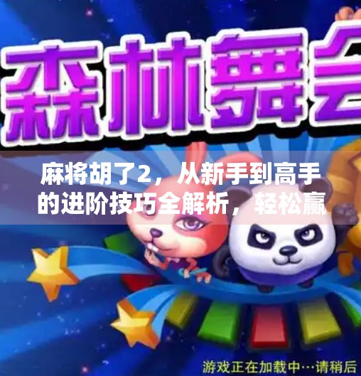 麻将胡了2，从新手到高手的进阶技巧全解析，轻松赢牌不是梦！