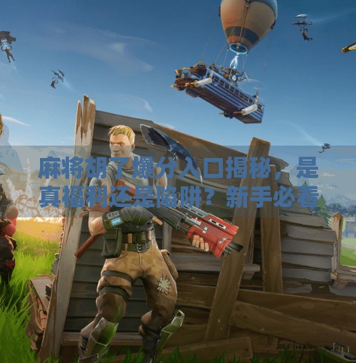 麻将胡了爆分入口揭秘，是真福利还是陷阱？新手必看避坑指南！