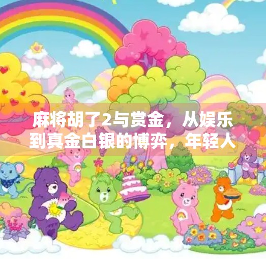 麻将胡了2与赏金，从娱乐到真金白银的博弈，年轻人为何越来越爱玩赌钱版麻将？