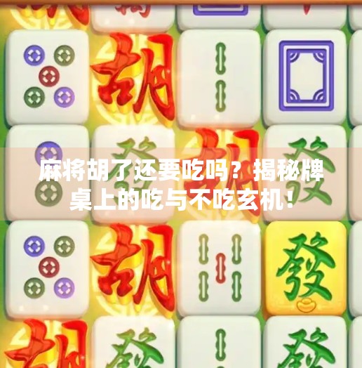 麻将胡了还要吃吗？揭秘牌桌上的吃与不吃玄机！