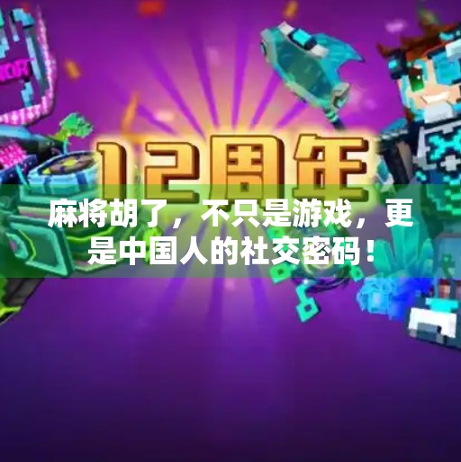 麻将胡了，不只是游戏，更是中国人的社交密码！