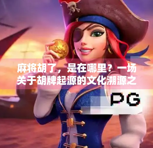 麻将胡了，是在哪里？一场关于胡牌起源的文化溯源之旅