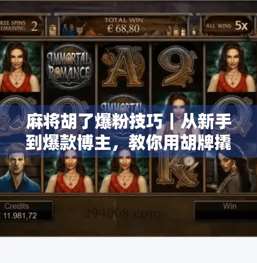 麻将胡了爆粉技巧｜从新手到爆款博主，教你用胡牌撬动百万流量！