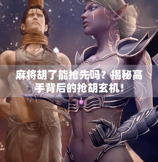 麻将胡了能抢先吗？揭秘高手背后的抢胡玄机！