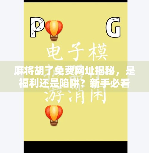 麻将胡了免费网址揭秘，是福利还是陷阱？新手必看避坑指南！