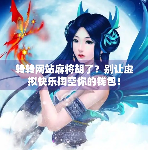 转转网站麻将胡了？别让虚拟快乐掏空你的钱包！