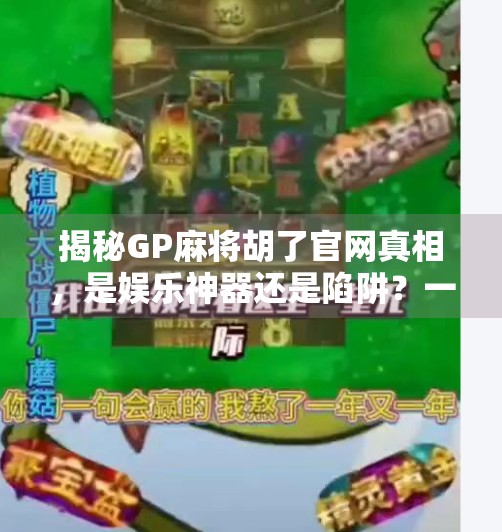 揭秘GP麻将胡了官网真相,是娱乐神器还是陷阱?一文看懂背后逻辑! 揭秘GP麻将胡了官网真相,是娱乐神器还是陷阱?一文看懂背后逻辑!