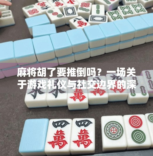 麻将胡了要推倒吗？一场关于游戏礼仪与社交边界的深度探讨