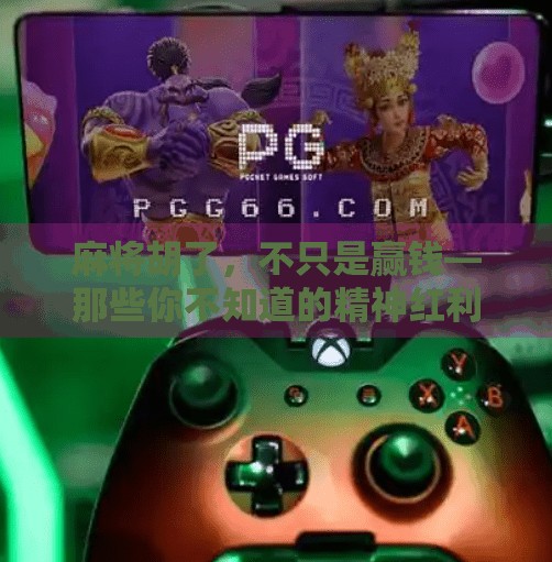 麻将胡了，不只是赢钱—那些你不知道的精神红利