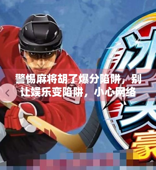 警惕麻将胡了爆分陷阱，别让娱乐变陷阱，小心网络赌博骗局！