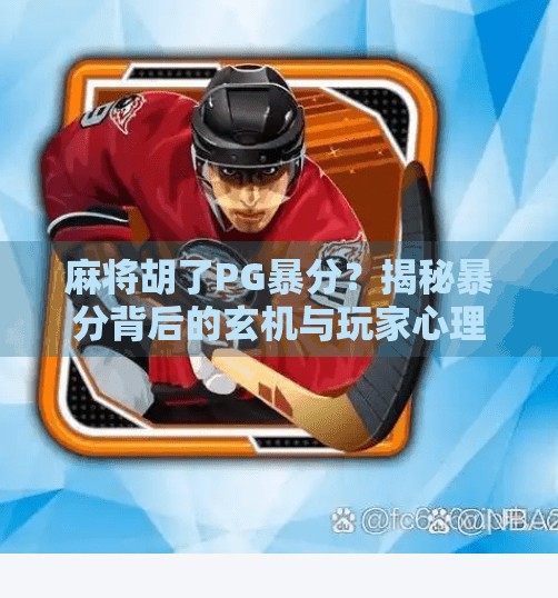 麻将胡了PG暴分？揭秘暴分背后的玄机与玩家心理博弈！