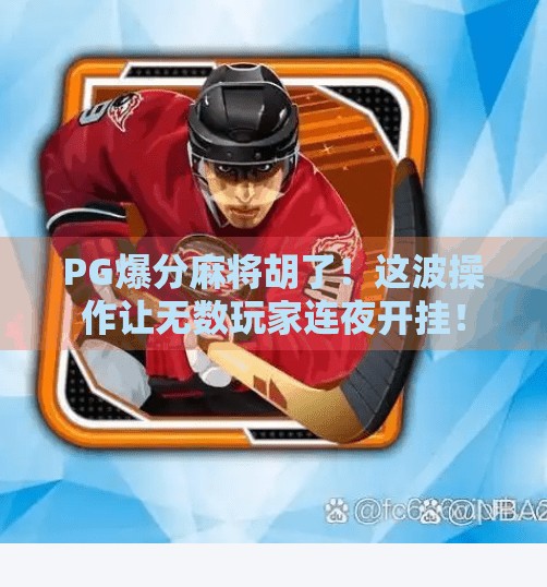 PG爆分麻将胡了！这波操作让无数玩家连夜开挂！