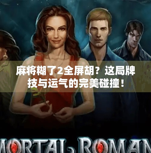 麻将糊了2全屏胡？这局牌技与运气的完美碰撞！