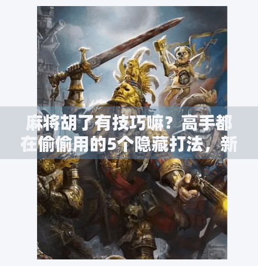 麻将胡了有技巧嘛？高手都在偷偷用的5个隐藏打法，新手看完少走3年弯路！